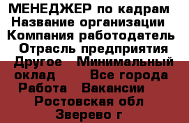 МЕНЕДЖЕР по кадрам › Название организации ­ Компания-работодатель › Отрасль предприятия ­ Другое › Минимальный оклад ­ 1 - Все города Работа » Вакансии   . Ростовская обл.,Зверево г.